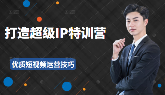 超级IP特训营:表演表达、高效输出优质短视频运营技巧,价值999元-第一资源库