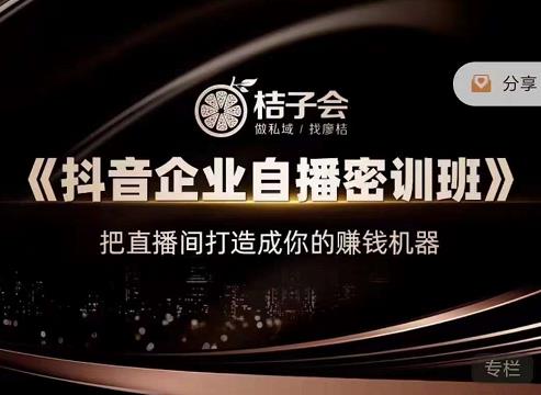 桔子会《抖音企业自播密训班》,把直播间打造成你的赚钱机器-第一资源库