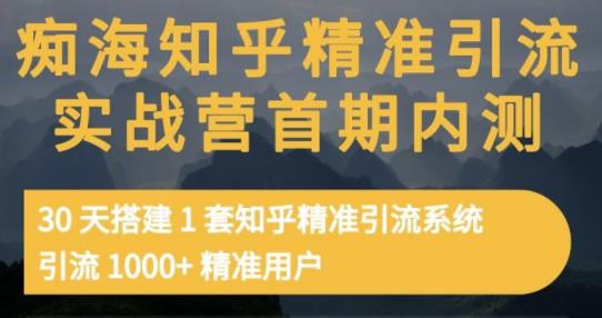 痴海知乎精准引流实战营1-2期,30天搭建1套知乎精准引流系统,引流1000+精准用户-第一资源库
