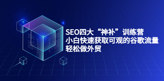SEO四大“神补”训练营,小白快速获取可观的谷歌流量,轻松做外贸-第一资源库
