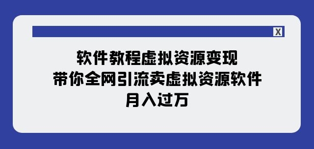 软件教程虚拟资源变现:带你全网引流卖虚拟资源软件,月入过万(11节课)-第一资源库