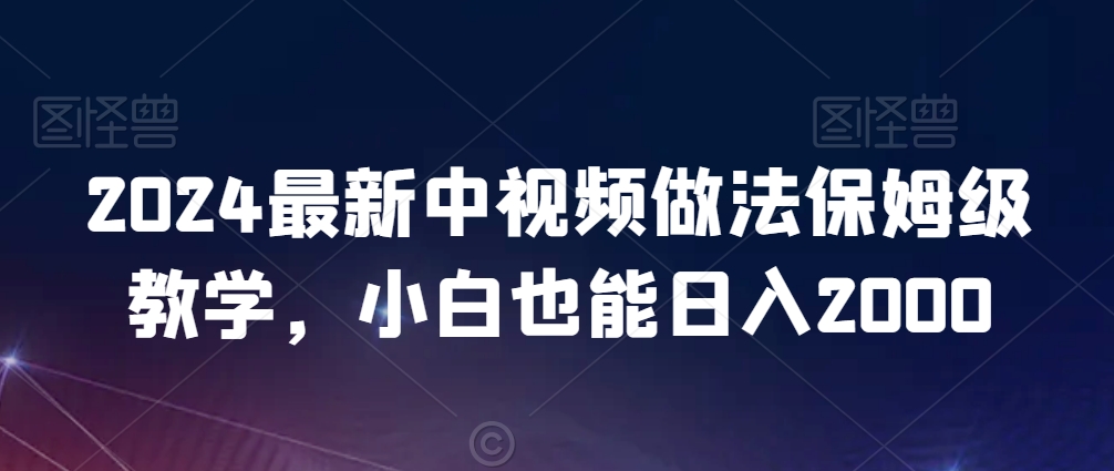 2024最新中视频做法保姆级教学,小白也能日入2000【揭秘】-第一资源库