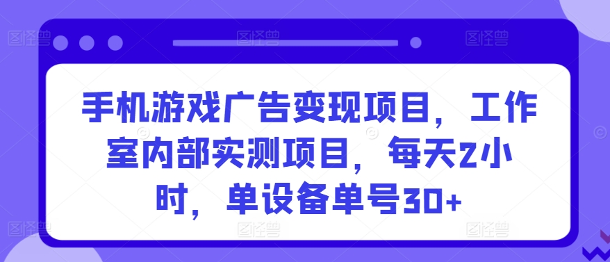 手机游戏广告变现项目,工作室内部实测项目,每天2小时,单设备单号30+【揭秘】-第一资源库