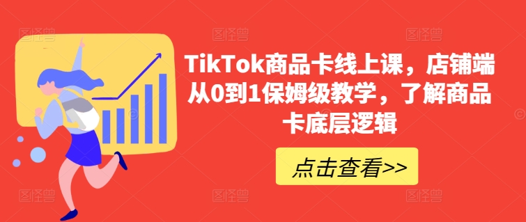 TikTok商品卡线上课,店铺端从0到1保姆级教学,了解商品卡底层逻辑-第一资源库