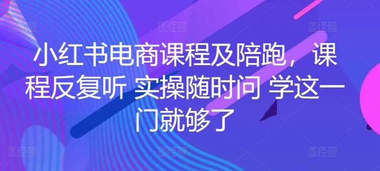 小红书电商课程及陪跑，课程反复听 实操随时问 学这一门就够了-第一资源库