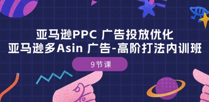 亚马逊PPC 广告投放优化:亚马逊多Asin 广告-高阶打法内训班-9节课-第一资源库