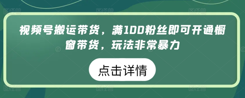 视频号搬运带货，满100粉丝即可开通橱窗带货，玩法非常暴力【揭秘】-第一资源库