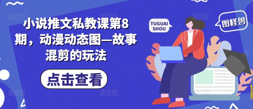 小说推文私教课第8期，动漫动态图—故事混剪的玩法-第一资源库