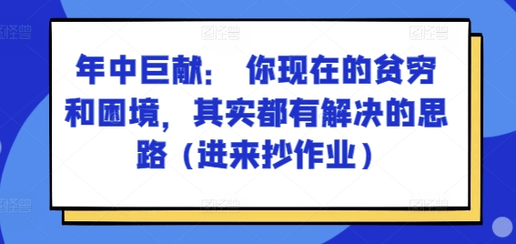 某付费文章：年中巨献： 你现在的贫穷和困境，其实都有解决的思路 (进来抄作业)-第一资源库