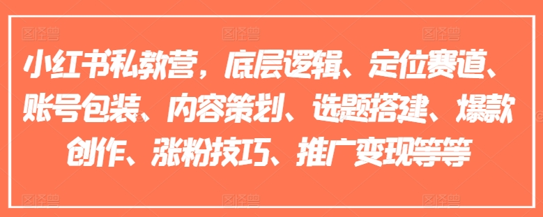 小红书私教营，底层逻辑、定位赛道、账号包装、内容策划、选题搭建、爆款创作、涨粉技巧、推广变现等等-第一资源库