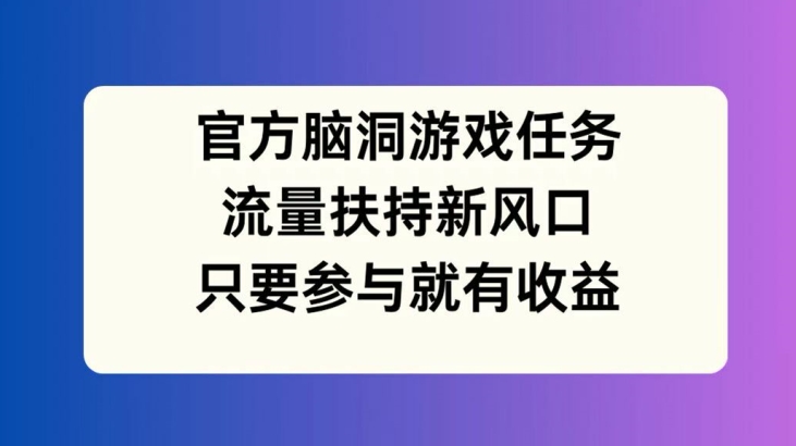官方脑洞游戏任务,流量扶持新风口,只要参与就有收益【揭秘】-第一资源库