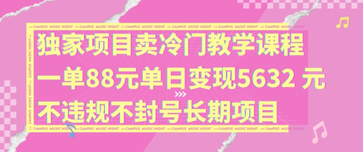 独家项目卖冷门教学课程一单88元单日变现5632元违规不封号长期项目【揭秘】-第一资源库