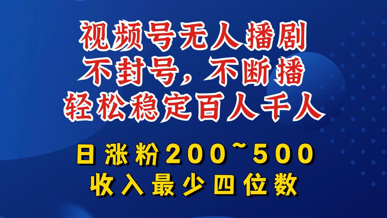 视频号无人播剧，不封号，不断播，轻松稳定百人千人，日涨粉200~500，收入最少四位数【揭秘】-第一资源库
