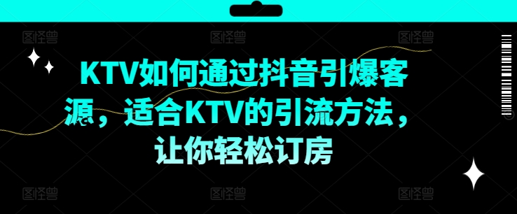 KTV抖音短视频营销，KTV如何通过抖音引爆客源，适合KTV的引流方法，让你轻松订房-第一资源库