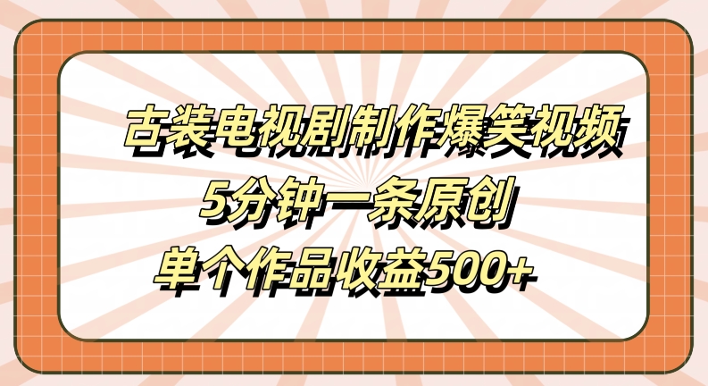 古装电视剧制作爆笑视频，5分钟一条原创，单个作品收益500+【揭秘】-第一资源库