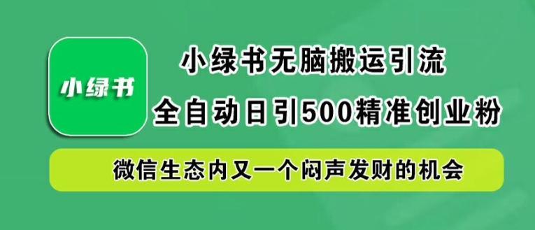 小绿书无脑搬运引流，全自动日引500精准创业粉，微信生态内又一个闷声发财的机会【揭秘】-第一资源库