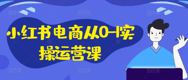 小红书电商从0-1实操运营课，小红书手机实操小红书/IP和私域课/小红书电商电脑实操板块等-第一资源库