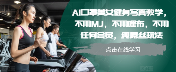 AI口罩美女健身写真教学，不用MJ，不用哩布，不用任何会员，纯屌丝玩法-第一资源库