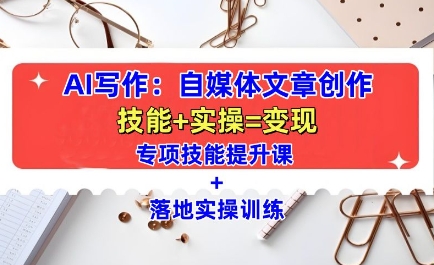 AI写作:自媒体文章创作全方位教学课,技能提升+实操训练-第一资源库