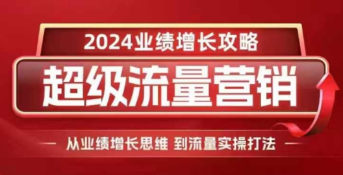 2024超级流量营销，2024业绩增长攻略，从业绩增长思维到流量实操打法-第一资源库