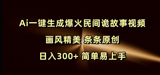 Ai一键生成爆火民间诡故事视频 画风精美 条条原创 日入300+ 简单易上手-第一资源库