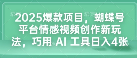 2025爆款项目,蝴蝶号平台情感视频创作新玩法,巧用 AI 工具日入4张-第一资源库