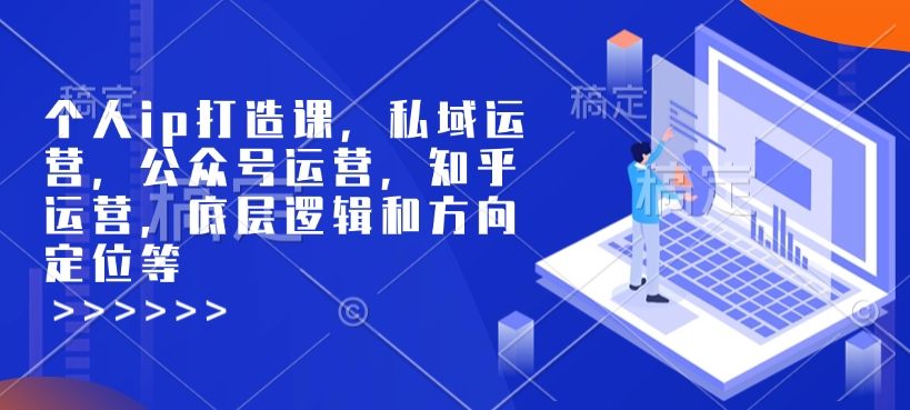 个人ip打造课，私域运营，公众号运营，知乎运营，底层逻辑和方向定位等-第一资源库