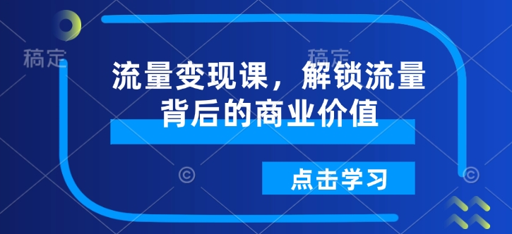 流量变现课，解锁流量背后的商业价值-第一资源库