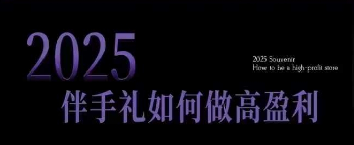 2025伴手礼如何做高盈利门店，小白保姆级伴手礼开店指南，伴手礼最新实战10大攻略，突破获客瓶颈-第一资源库