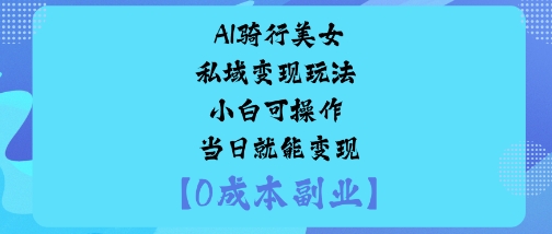 AI骑行美女私域变现玩法小白可操作当日就能变现-第一资源库