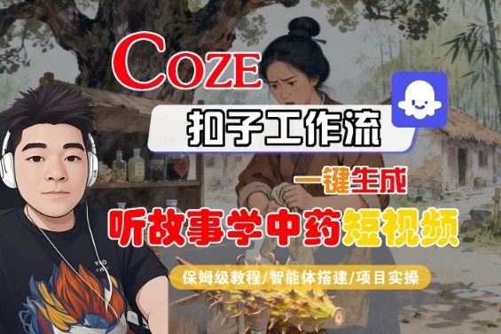 Coze扣子智能体工作流一键生成“听故事学中药“短视频，全流程保姆级教学-第一资源库