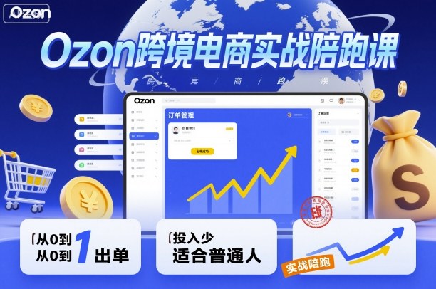 Ozon跨境电商实战陪跑课，教你从0到1出单，投入少适合普通人-第一资源库