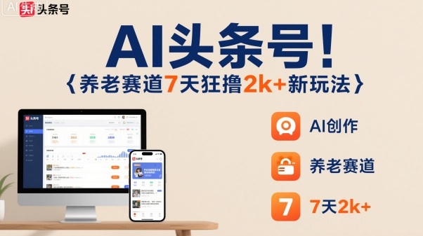 AI头条号，7天狂撸2k+，做养老赛道，新风口新玩法-第一资源库
