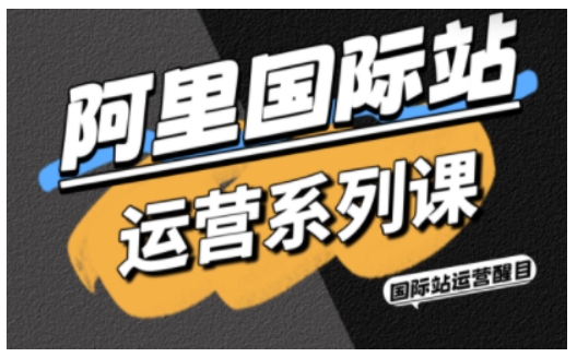 阿里国际站运营系列课，涵盖精准引流、直通车与全站推实战SOP，搭配AI效率工具包与高阶增长玩法-第一资源库