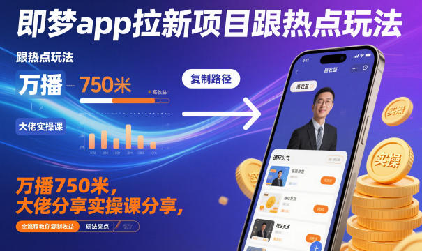 即梦app拉新项目跟热点玩法，万播750米，大佬分享实操课分享，全流程教你复制收益-第一资源库