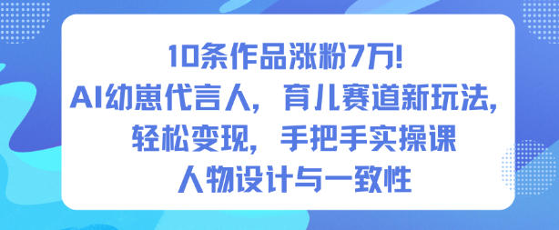 10条作品涨粉7W！AI幼崽代言人，育儿赛道新玩法，轻松变现，手把手实操课-第一资源库