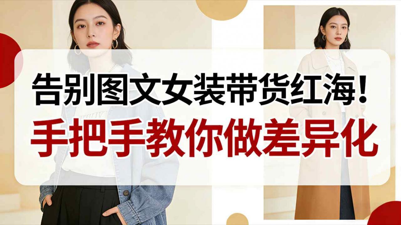 告别图文女装带货红海！手把手教你做差异化，新手也能弯道超车-第一资源库