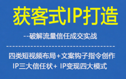获客型IP打造，破解流量信任成，四类短视频布局+文案钩子指令创作IP三大信任状+IP变现四大模式-第一资源库
