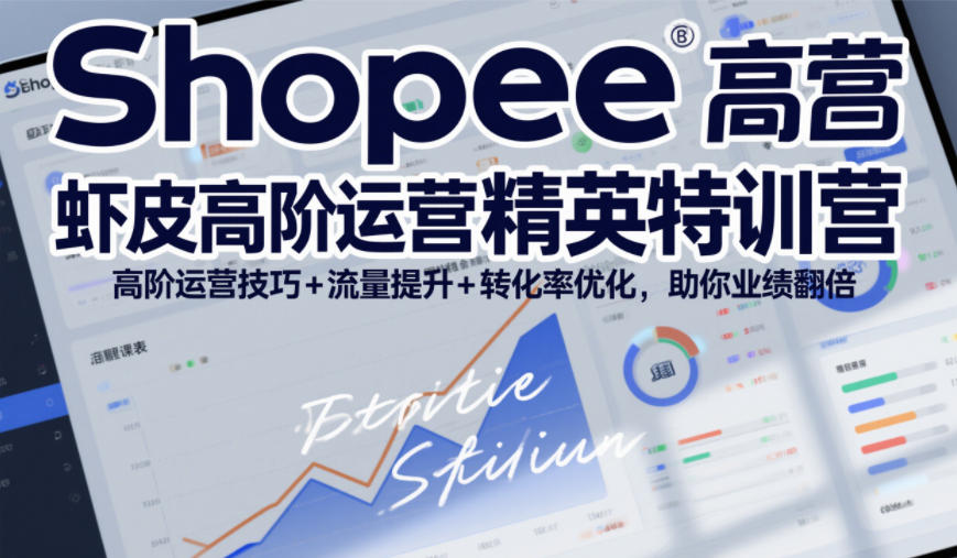 Shopee虾皮高阶运营精英特训营，高阶运营技巧+流量提升+转化率优化，助你业绩翻倍-第一资源库