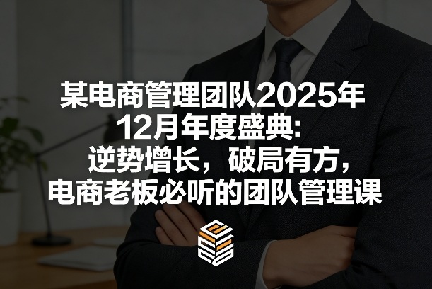 某电商管理团队2025年12月年度盛典：逆势增长，破局有方，电商老板必听的团队管理课-第一资源库