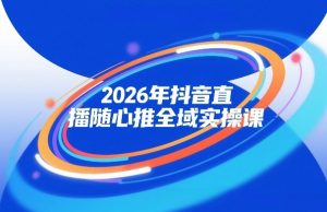 2026年抖音直播随心推全域实操课，自然流、微付费、全域投放、小圈子直播，实操讲解，细节满满-第一资源库