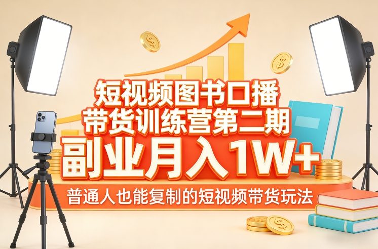 短视频图书口播带货训练营第二期，副业月入1W＋，普通人也能复制的短视频带货玩法-第一资源库