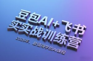 豆包AI+飞书实战训练营，2026年，最值得学的AI课程-第一资源库