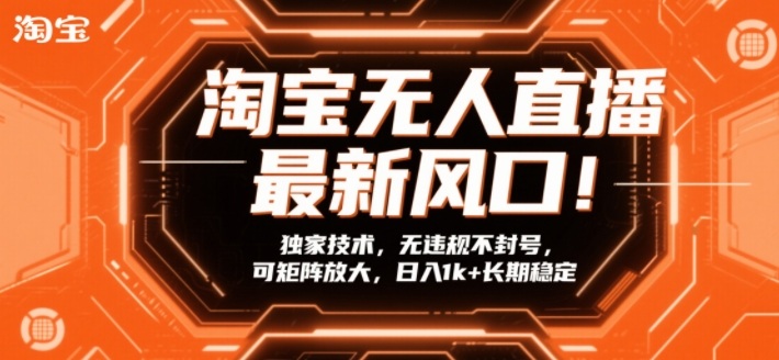 淘宝无人直播最新风口！独家技术，无违规不封号，可矩阵放大，日入1k+长期稳定【揭秘】-第一资源库