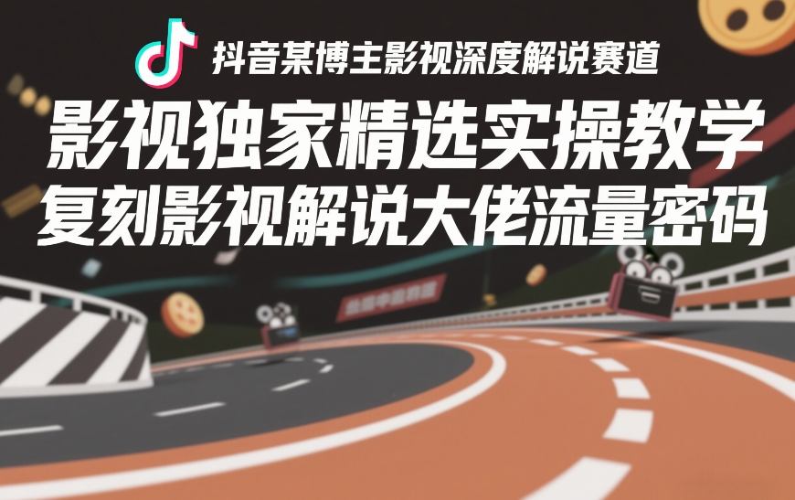 抖音某博主影视深度解说赛道，影视独家精选实操教学，复刻影视解说大佬流量密码-第一资源库