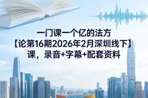 一门课一个亿的法方‬论第16期2026年2月深圳线下课，录音+字幕+配套资料-第一资源库