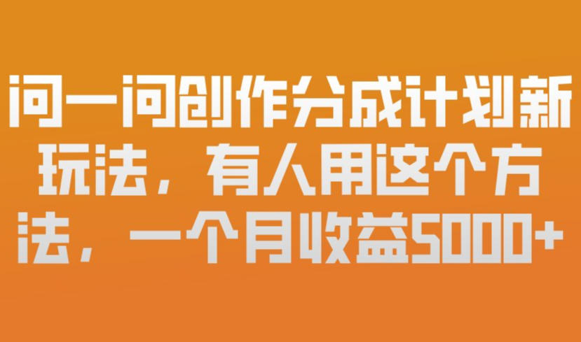 问一问创作分成计划新玩法，有人用这个方法，一个月收益5k，新手友好，有微信就能做【揭秘】-第一资源库