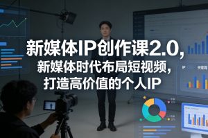 新媒体IP创作课2.0，新媒体时代布局短视频，打造高价值的个人IP-第一资源库
