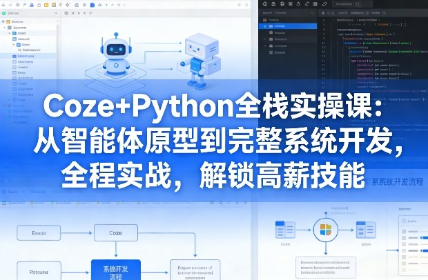 Coze+Python全栈实操课：从智能体原型到完整系统开发，全程实战，解锁高薪技能-第一资源库