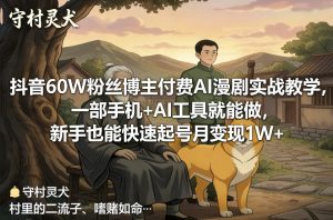 抖音60W粉丝博主付费AI漫剧实战教学，一部手机+AI工具就能做，新手也能快速起号月变现1W+-第一资源库